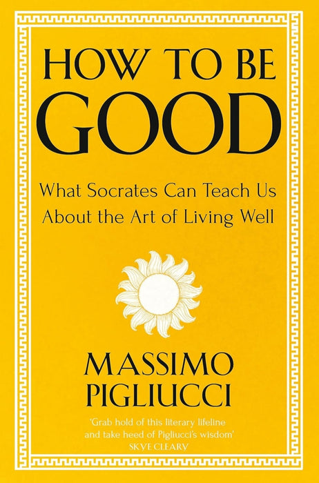 How To Be Good: What Socrates Can Teach Us About the Art of Living Well by Massimo Pigliucci