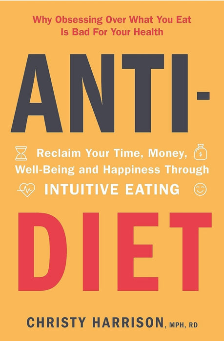 Anti-Diet :Reclaim Your Time, Money, Well-Being and Happiness Through Intuitive Eating  by Christy Harrison