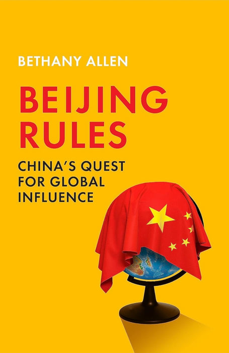 Beijing Rules: China's Quest for Global Influence by Bethany Allen