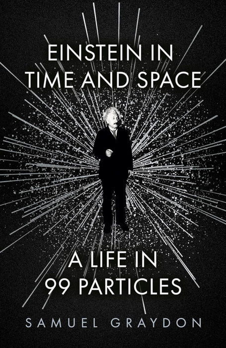 Einstein in Time and Space: A Life in 99 Particles by Samuel Graydon